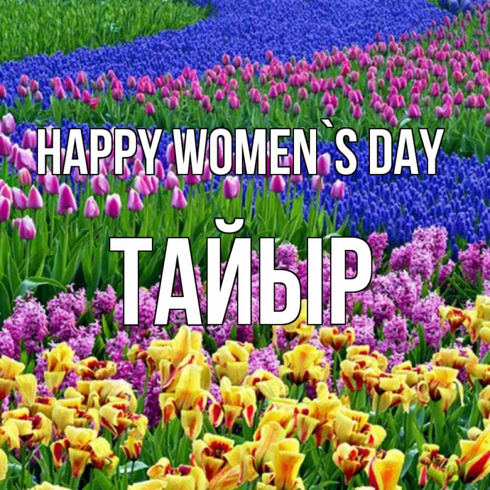 Greetings card с именем, ТАЙЫР happy women`s day цветы Greetings with text for free download 